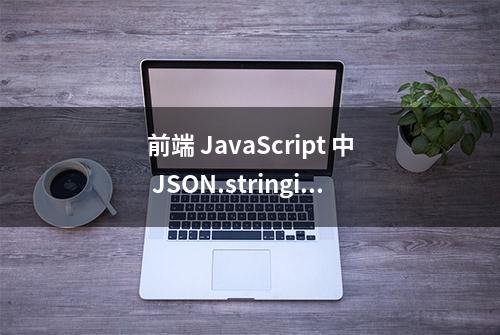 前端 JavaScript 中 JSON.stringify() 的基本用法