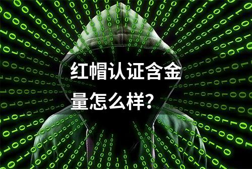 红帽认证含金量怎么样？