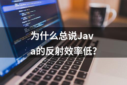 为什么总说Java的反射效率低？