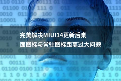 完美解决MIUI14更新后桌面图标与常驻图标距离过大问题