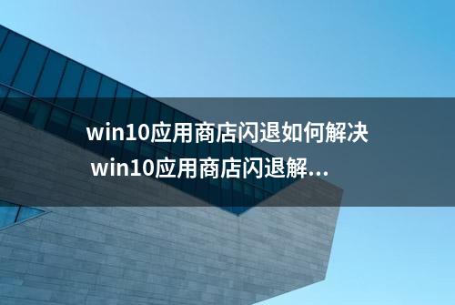 win10应用商店闪退如何解决 win10应用商店闪退解决方法