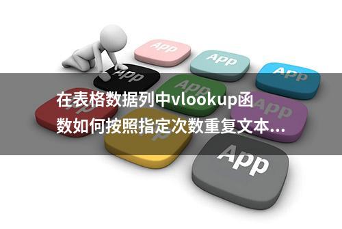 在表格数据列中vlookup函数如何按照指定次数重复文本数据？