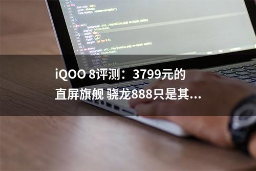 iQOO 8评测：3799元的直屏旗舰 骁龙888只是其一