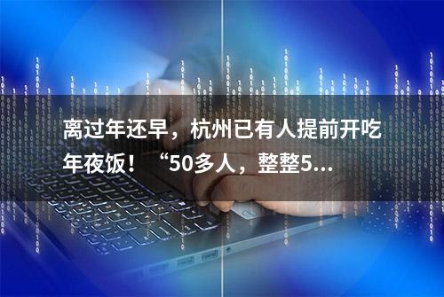 离过年还早，杭州已有人提前开吃年夜饭！“50多人，整整5桌”