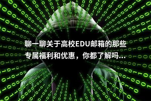 聊一聊关于高校EDU邮箱的那些专属福利和优惠，你都了解吗？