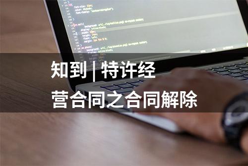 知到 | 特许经营合同之合同解除