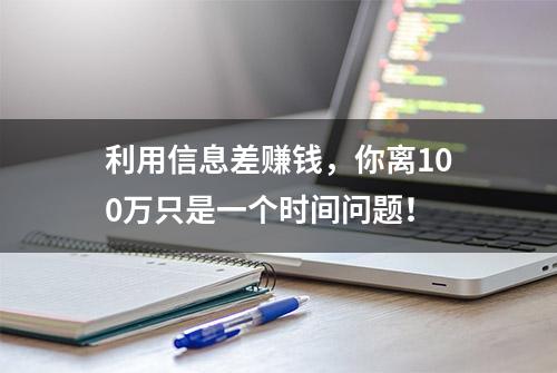 利用信息差赚钱，你离100万只是一个时间问题！