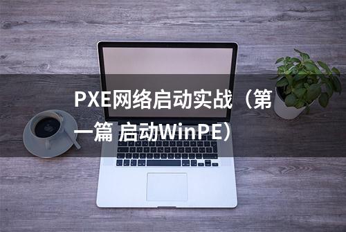 PXE网络启动实战（第一篇 启动WinPE）