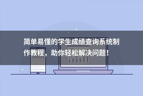 简单易懂的学生成绩查询系统制作教程，助你轻松解决问题！