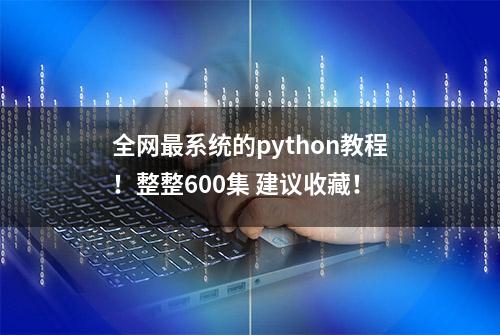 全网最系统的python教程！整整600集 建议收藏！