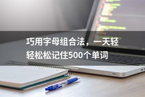 巧用字母组合法，一天轻轻松松记住500个单词