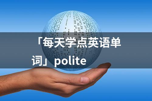 「每天学点英语单词」polite