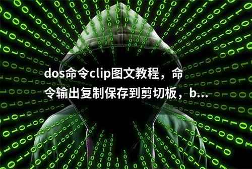 dos命令clip图文教程，命令输出复制保存到剪切板，bat批处理脚本