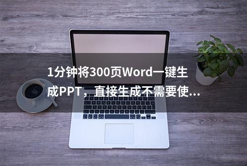 1分钟将300页Word一键生成PPT，直接生成不需要使用插件或软件！