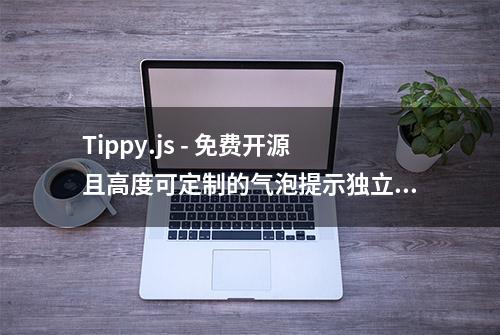 Tippy.js - 免费开源且高度可定制的气泡提示独立组件