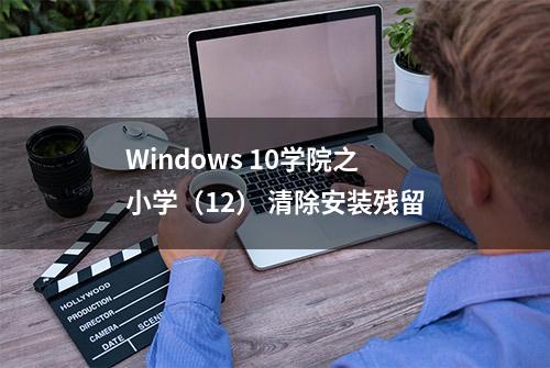 Windows 10学院之小学（12） 清除安装残留