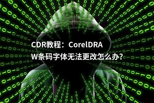 CDR教程：CorelDRAW条码字体无法更改怎么办？