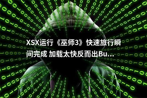 XSX运行《巫师3》快速旅行瞬间完成 加载太快反而出Bug