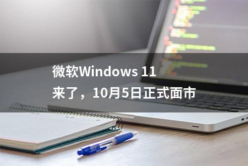 微软Windows 11来了，10月5日正式面市