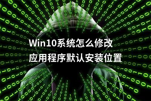 Win10系统怎么修改应用程序默认安装位置