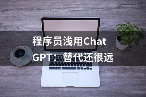 程序员浅用ChatGPT：替代还很远