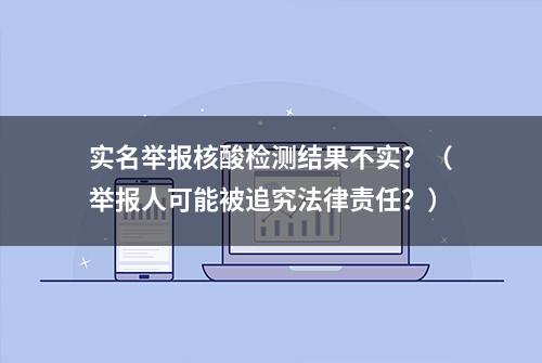 实名举报核酸检测结果不实？（举报人可能被追究法律责任？）