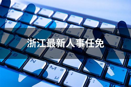 浙江最新人事任免