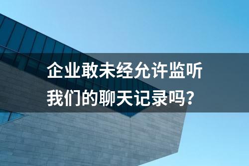 企业敢未经允许监听我们的聊天记录吗？