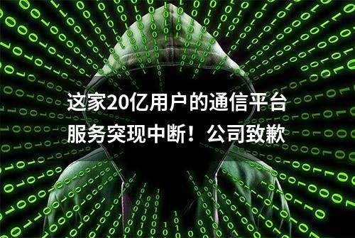 这家20亿用户的通信平台服务突现中断！公司致歉