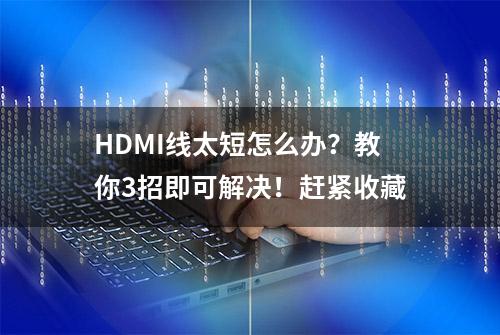 HDMI线太短怎么办？教你3招即可解决！赶紧收藏