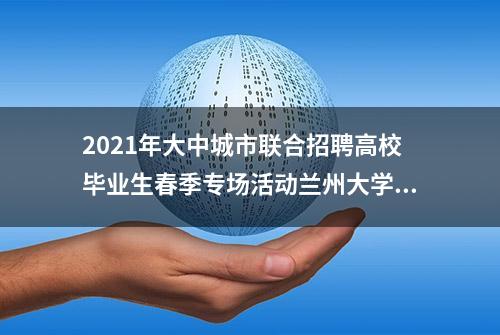 2021年大中城市联合招聘高校毕业生春季专场活动兰州大学现场招聘会参会单位名录