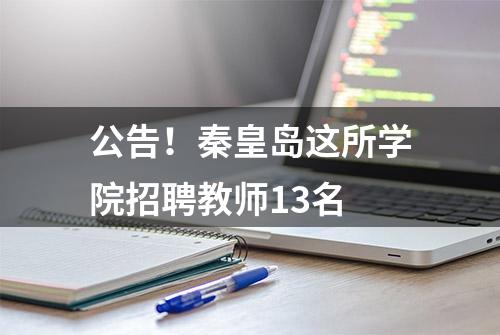 公告！秦皇岛这所学院招聘教师13名