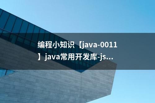 编程小知识【java-0011】java常用开发库-json库