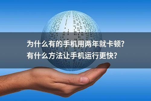 为什么有的手机用两年就卡顿？有什么方法让手机运行更快？