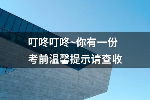 叮咚叮咚~你有一份考前温馨提示请查收