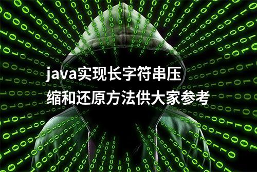 java实现长字符串压缩和还原方法供大家参考