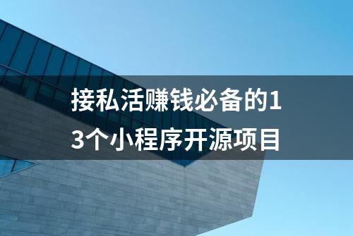 接私活赚钱必备的13个小程序开源项目