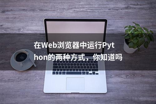 在Web浏览器中运行Python的两种方式，你知道吗