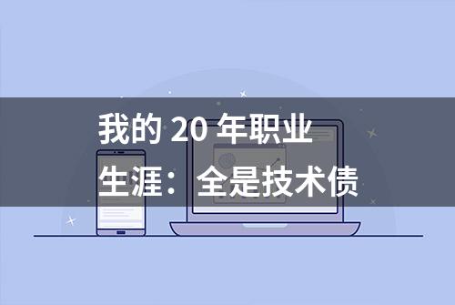 我的 20 年职业生涯：全是技术债