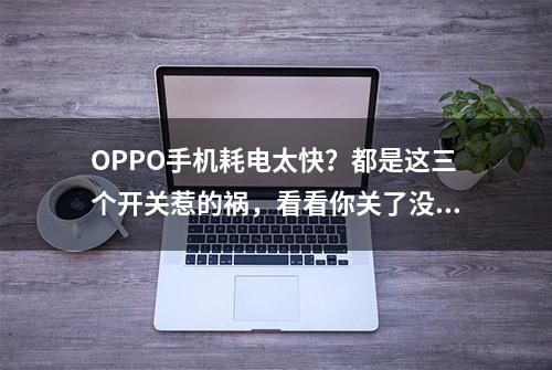 OPPO手机耗电太快？都是这三个开关惹的祸，看看你关了没！