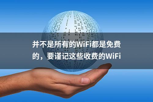 并不是所有的WiFi都是免费的，要谨记这些收费的WiFi