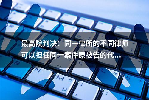 最高院判决：同一律所的不同律师可以担任同一案件原被告的代理人