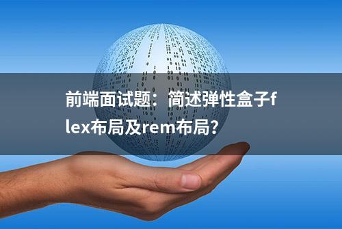 前端面试题：简述弹性盒子flex布局及rem布局？