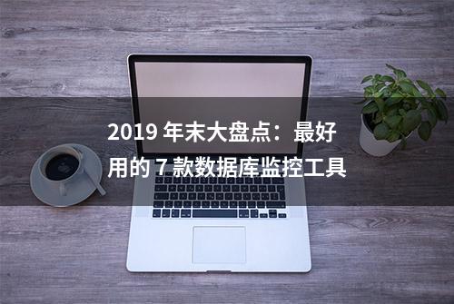 2019 年末大盘点：最好用的 7 款数据库监控工具