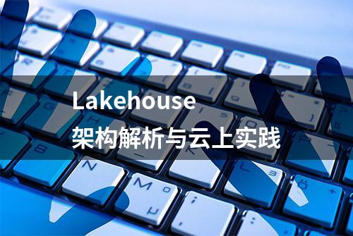 Lakehouse 架构解析与云上实践