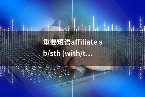 重要短语affiliate sb/sth (with/to sb/sth)用法