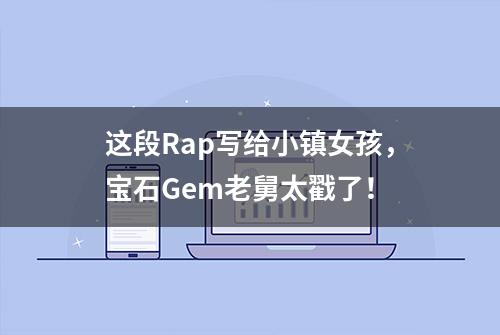 这段Rap写给小镇女孩，宝石Gem老舅太戳了！