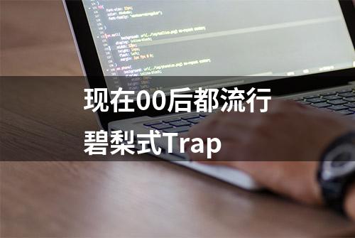 现在00后都流行碧梨式Trap