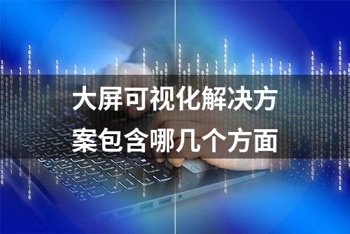 大屏可视化解决方案包含哪几个方面