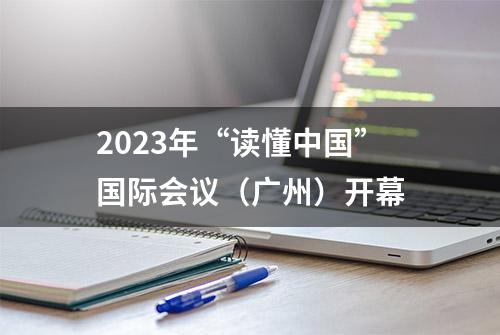 2023年“读懂中国”国际会议（广州）开幕